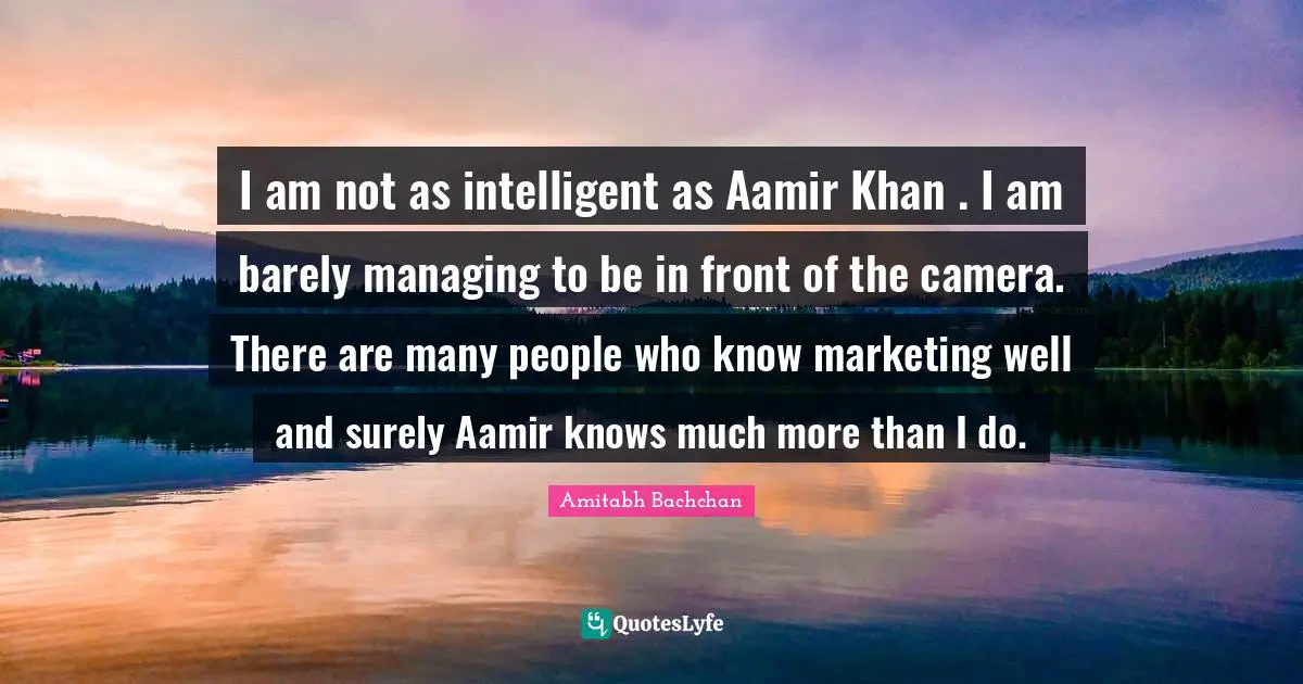 Amitabh Bachchan Quotes: "I am not as intelligent as Aamir Khan . I am barely managing to be in front of the camera. There are many people who know marketing well and surely Aamir knows much more than I do."