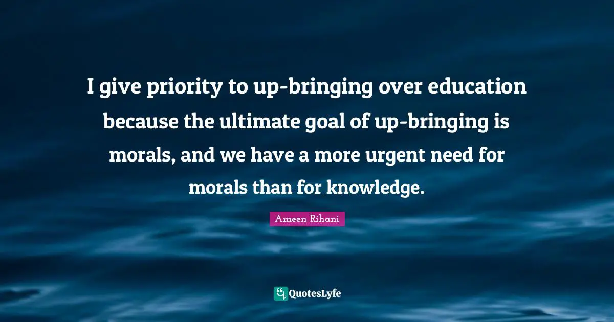 Ultimate Goal Quotes: "I give priority to up-bringing over education because the ultimate goal of up-bringing is morals, and we have a more urgent need for morals than for knowledge."