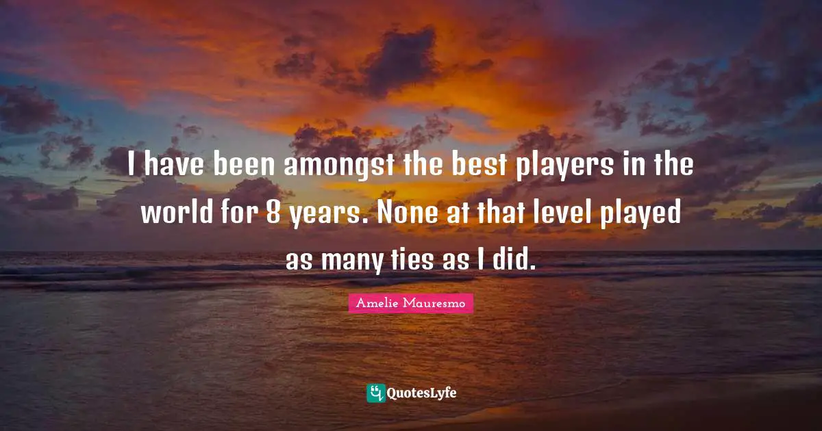 I have been amongst the best players in the world for 8 years. None at that level played as many ties as I did.