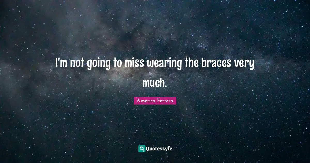 Braces Quotes: "I'm not going to miss wearing the braces very much."