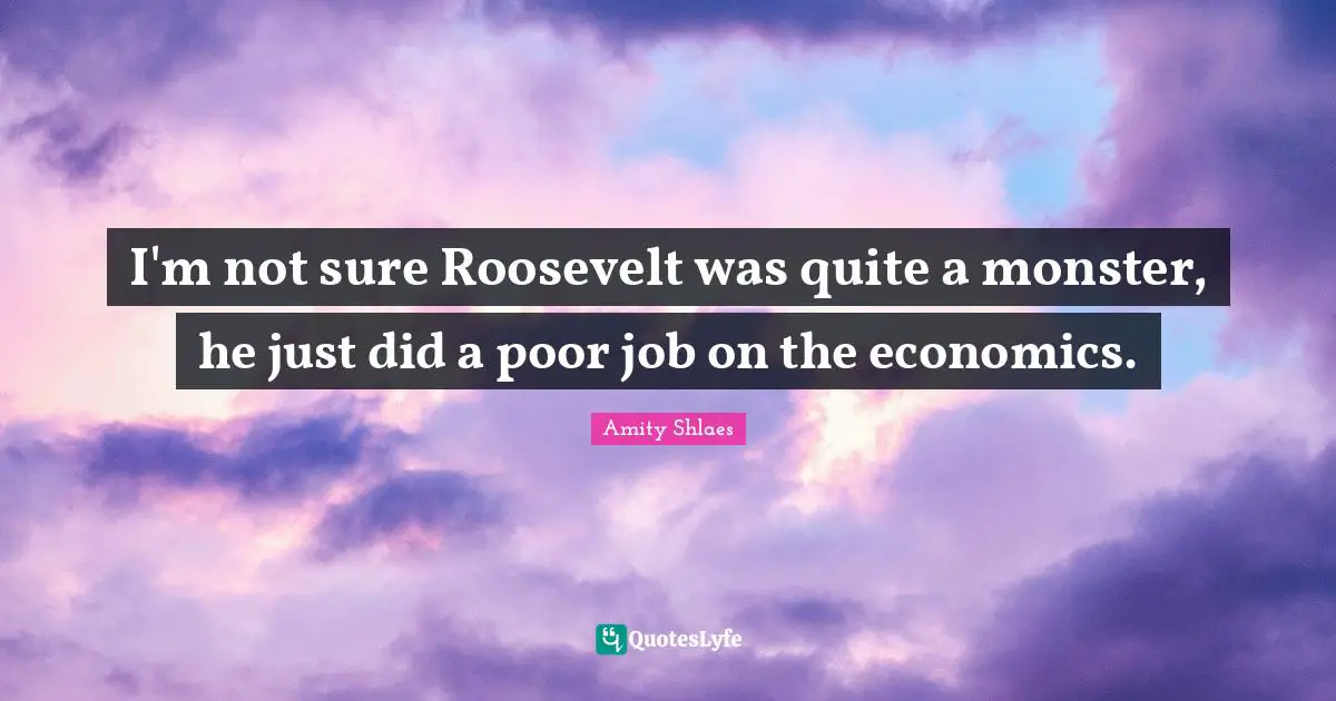 I'm not sure Roosevelt was quite a monster, he just did a poor job on the economics.