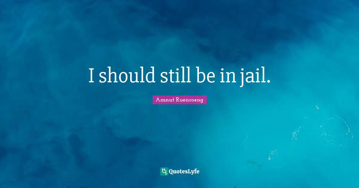 Amnat Ruenroeng Quotes: "I should still be in jail."