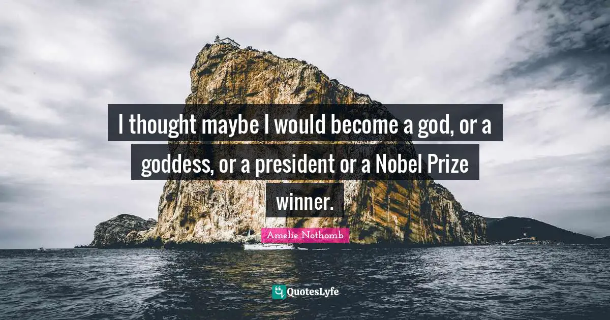 Nobel Prize Quotes: "I thought maybe I would become a god, or a goddess, or a president or a Nobel Prize winner."
