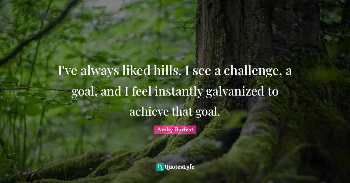 Amby Burfoot Quotes: "I've always liked hills. I see a challenge, a goal, and I feel instantly galvanized to achieve that goal."