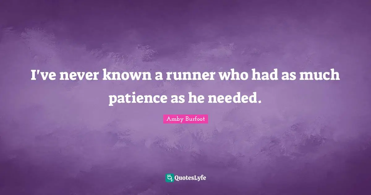 Amby Burfoot Quotes: "I've never known a runner who had as much patience as he needed."