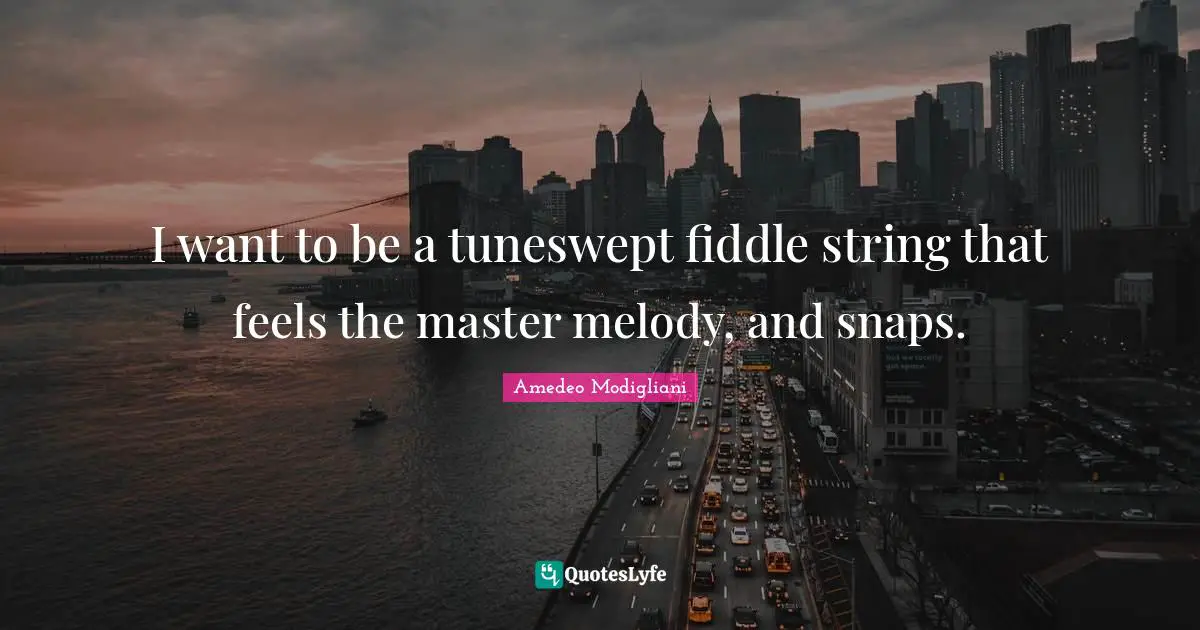Amedeo Modigliani Quotes: I want to be a tuneswept fiddle string that feels the master melody, and snaps.