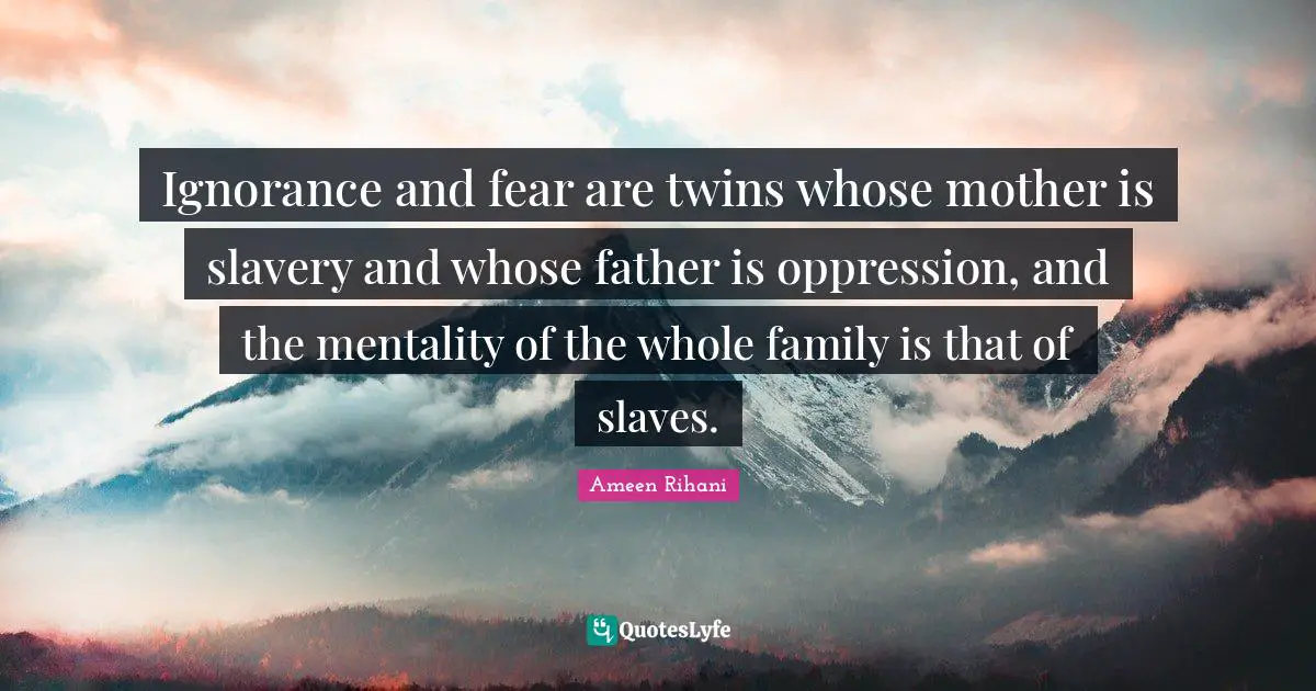 Mentality Quotes: "Ignorance and fear are twins whose mother is slavery and whose father is oppression, and the mentality of the whole family is that of slaves."