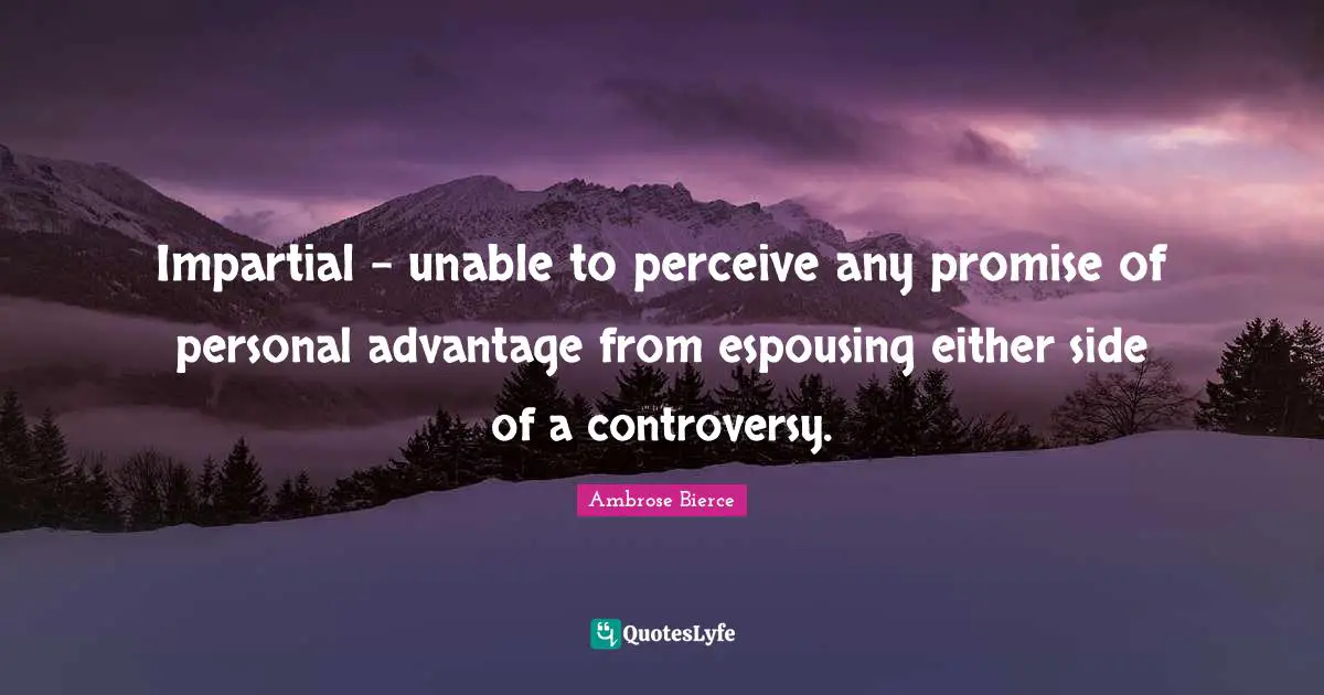 Ambrose Bierce Quotes: "Impartial - unable to perceive any promise of personal advantage from espousing either side of a controversy."