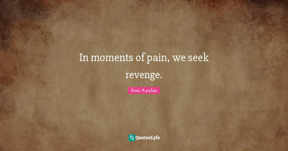 In moments of pain, we seek revenge.