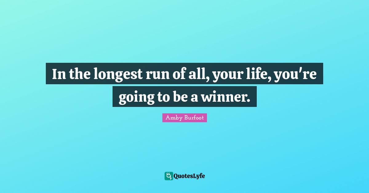 Amby Burfoot Quotes: "In the longest run of all, your life, you're going to be a winner."