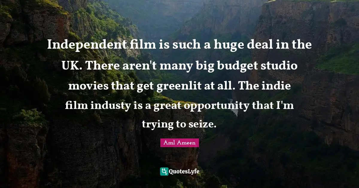 Independent film is such a huge deal in the UK. There aren't many big budget studio movies that get greenlit at all. The indie film industy is a great opportunity that I'm trying to seize.