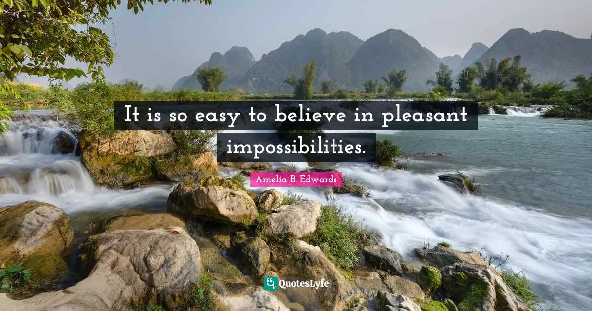 Amelia B. Edwards Quotes: "It is so easy to believe in pleasant impossibilities."