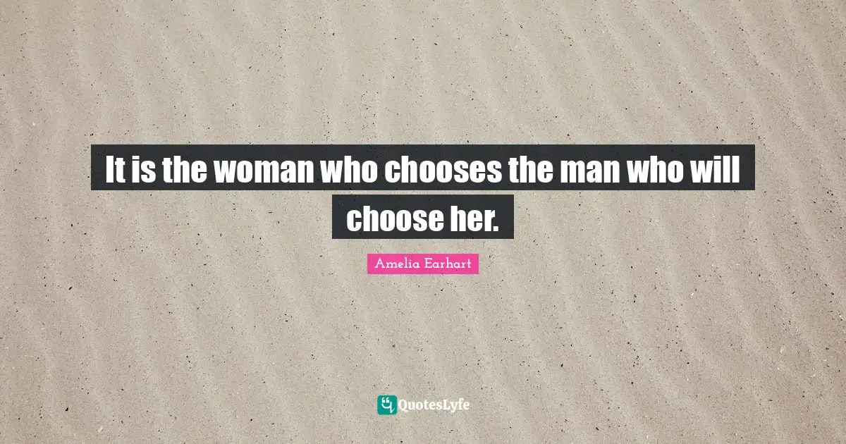 It is the woman who chooses the man who will choose her.