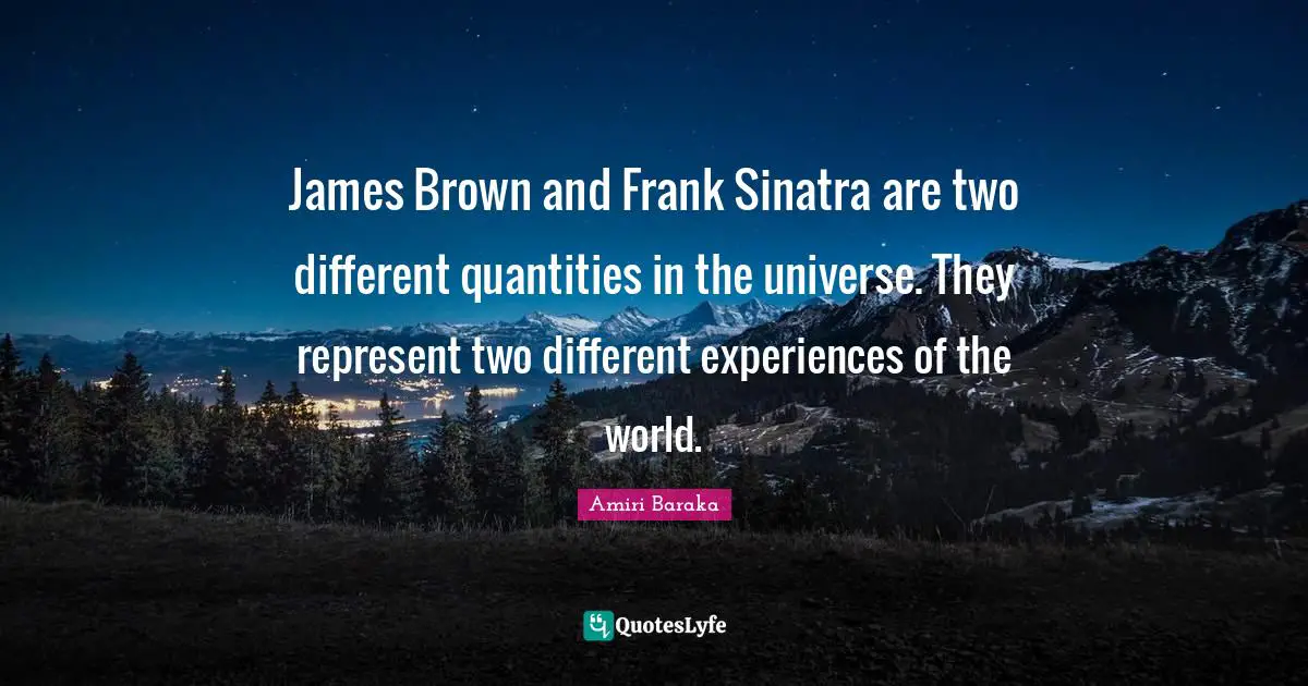 Amiri Baraka Quotes: "James Brown and Frank Sinatra are two different quantities in the universe. They represent two different experiences of the world."