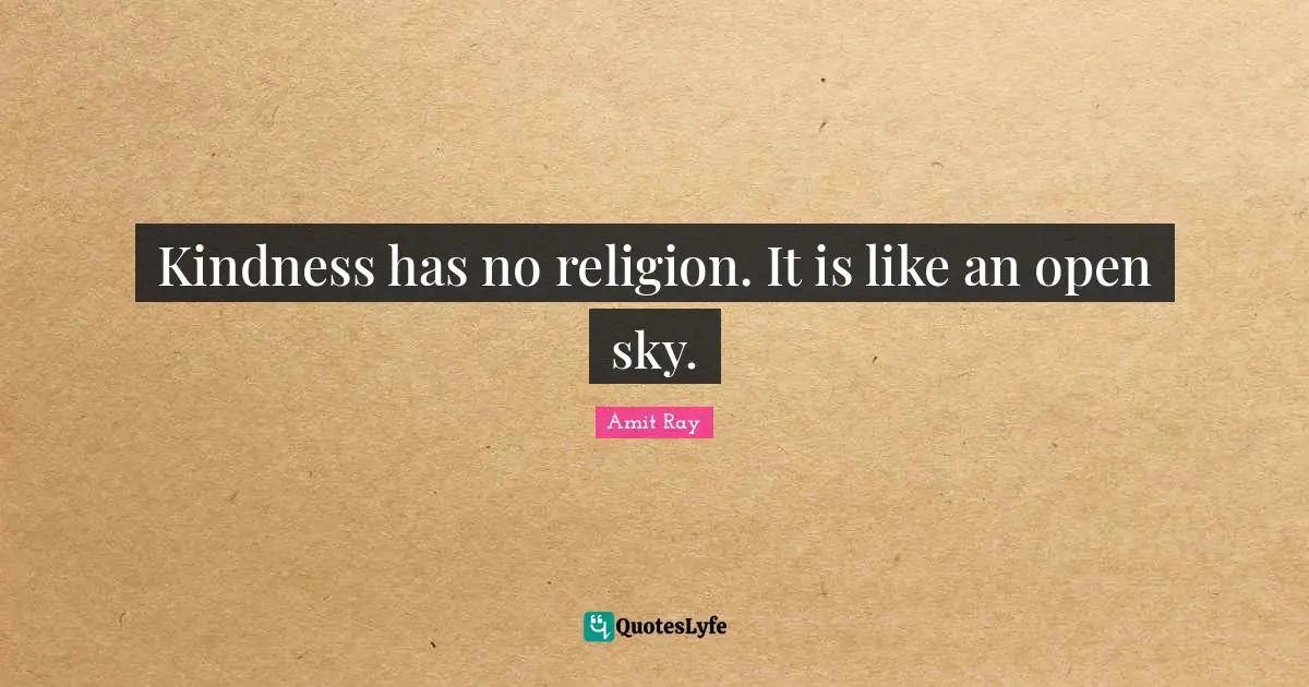 Kindness has no religion. It is like an open sky.