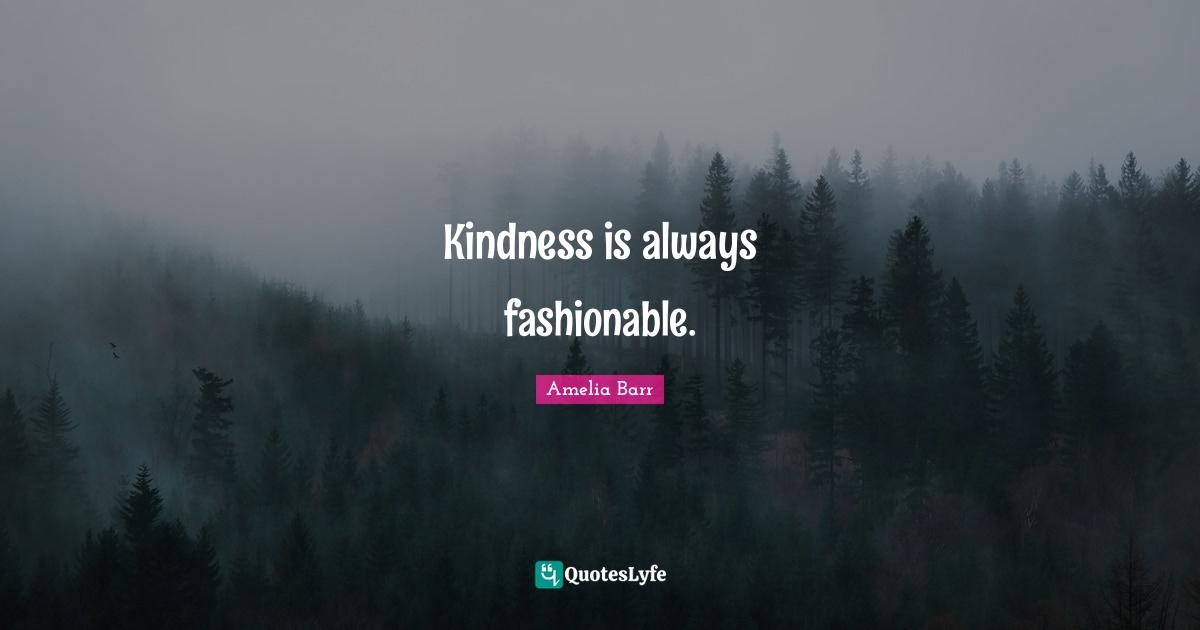 Amelia Barr Quotes: "Kindness is always fashionable."