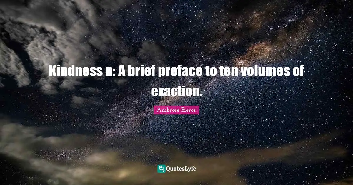 Kindness n: A brief preface to ten volumes of exaction.