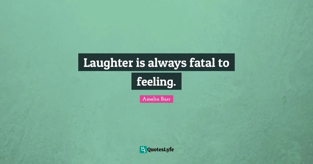Amelia Barr Quotes: "Laughter is always fatal to feeling."