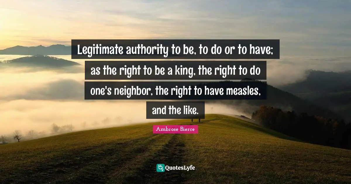 Measles Quotes: "Legitimate authority to be, to do or to have; as the right to be a king, the right to do one's neighbor, the right to have measles, and the like."