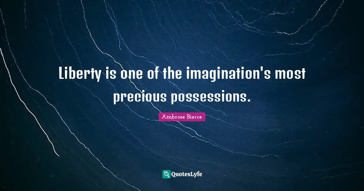 Possessions Quotes: "Liberty is one of the imagination's most precious possessions."