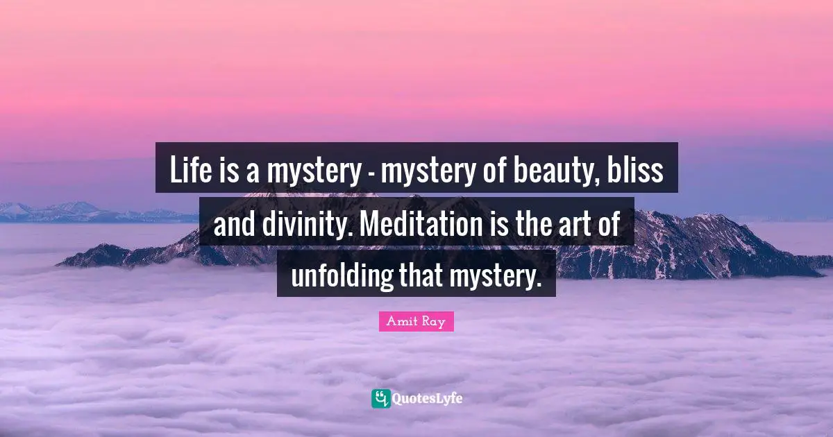 Amit Ray Quotes: "Life is a mystery - mystery of beauty, bliss and divinity. Meditation is the art of unfolding that mystery."