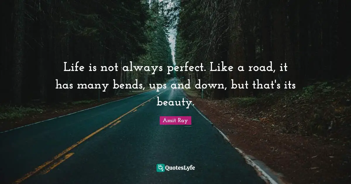 Amit Ray Quotes: "Life is not always perfect. Like a road, it has many bends, ups and down, but that's its beauty."