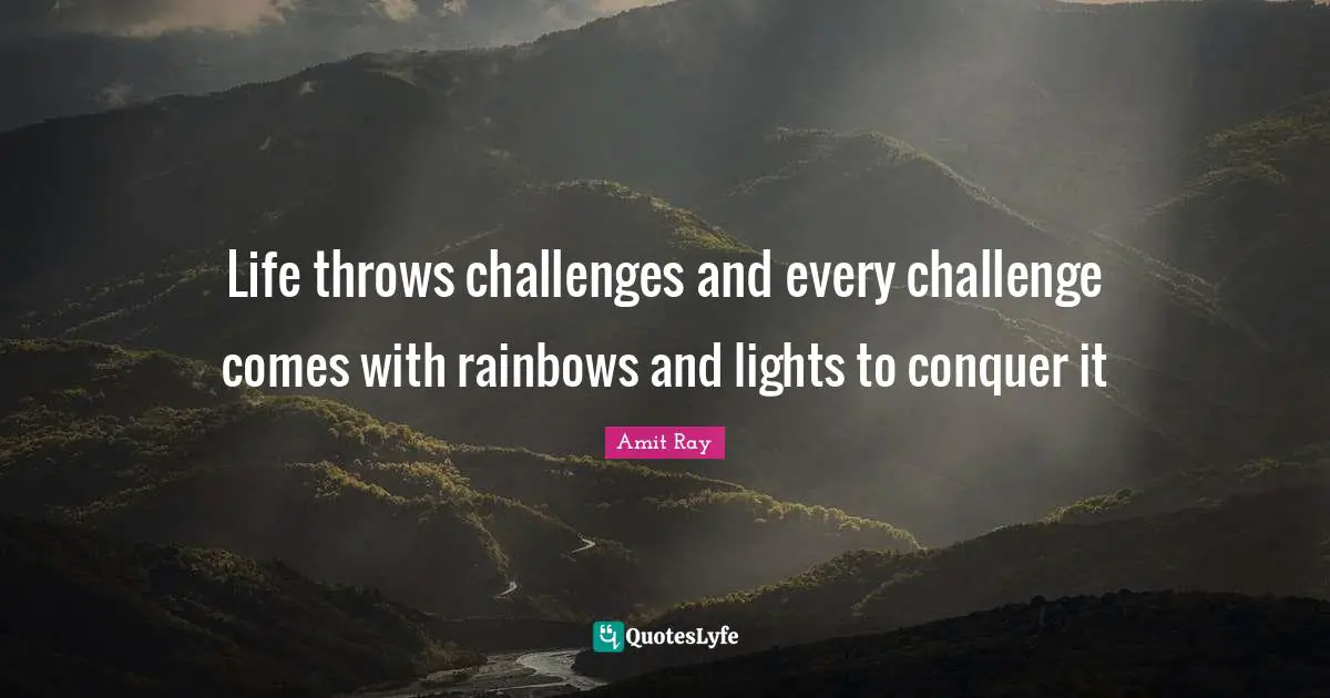 Amit Ray Quotes: "Life throws challenges and every challenge comes with rainbows and lights to conquer it"
