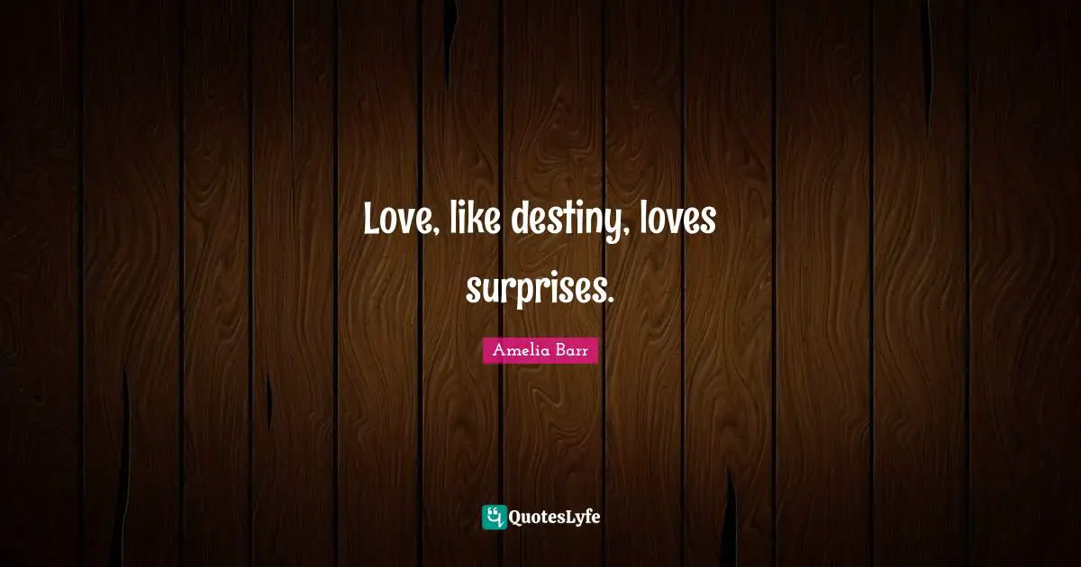 Amelia Barr Quotes: "Love, like destiny, loves surprises."