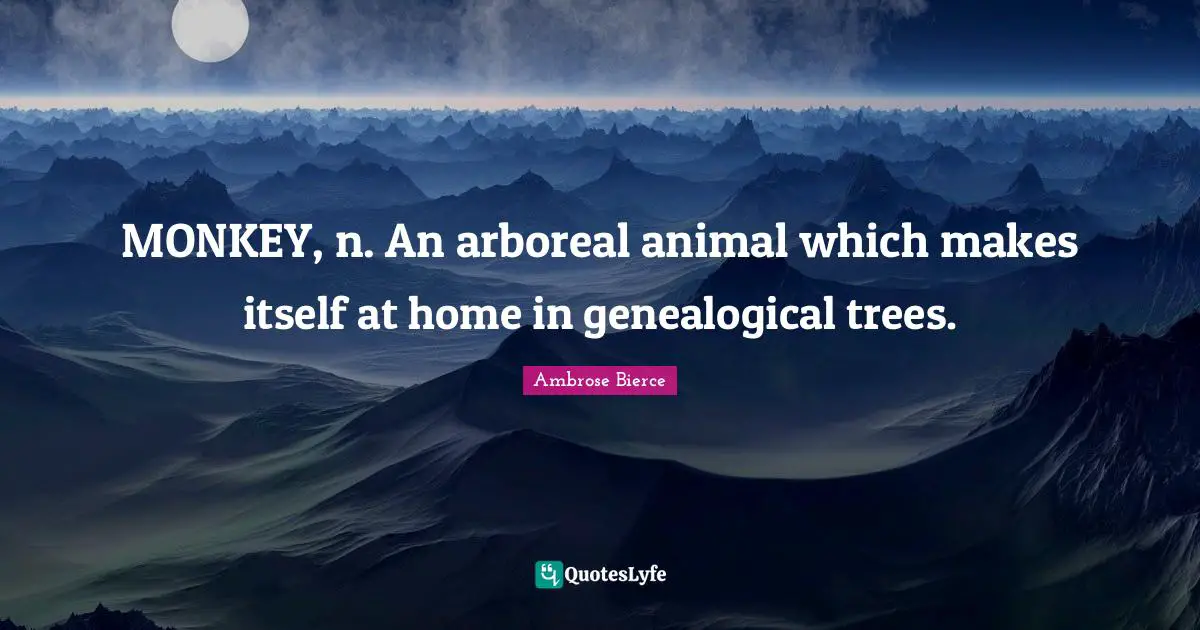 MONKEY, n. An arboreal animal which makes itself at home in genealogical trees.