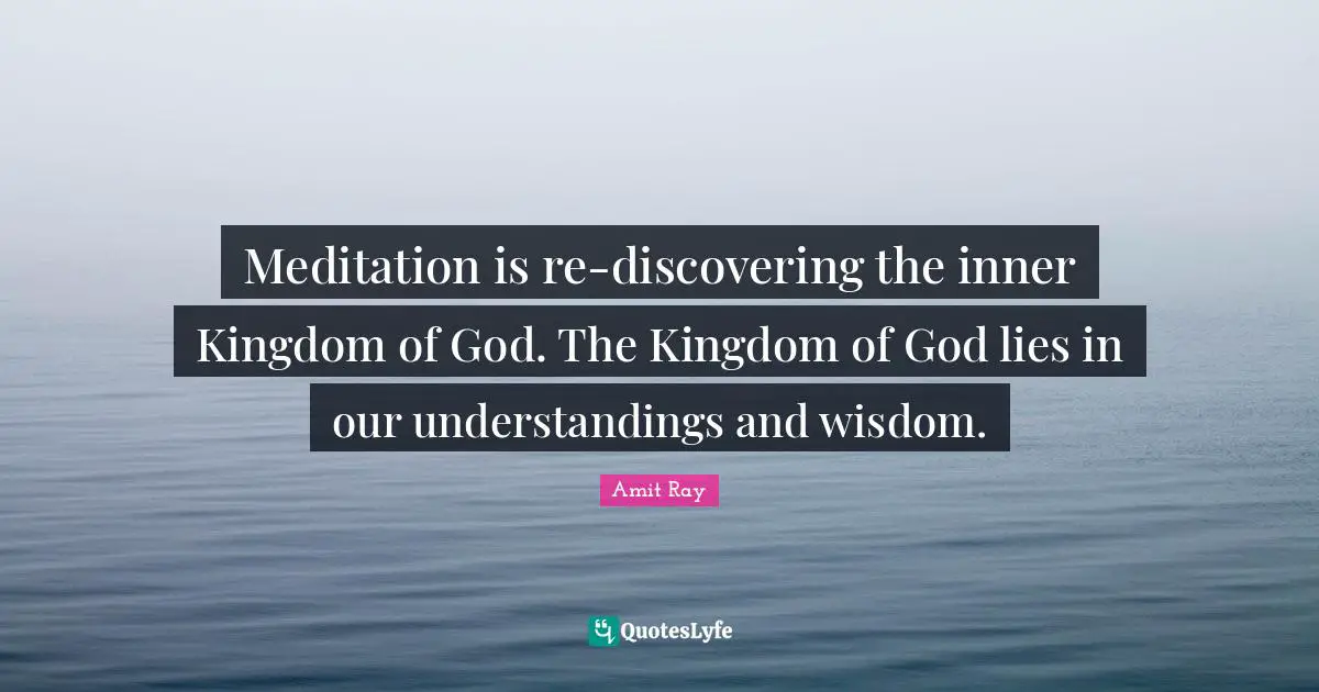 Meditation is re-discovering the inner Kingdom of God. The Kingdom of God lies in our understandings and wisdom.