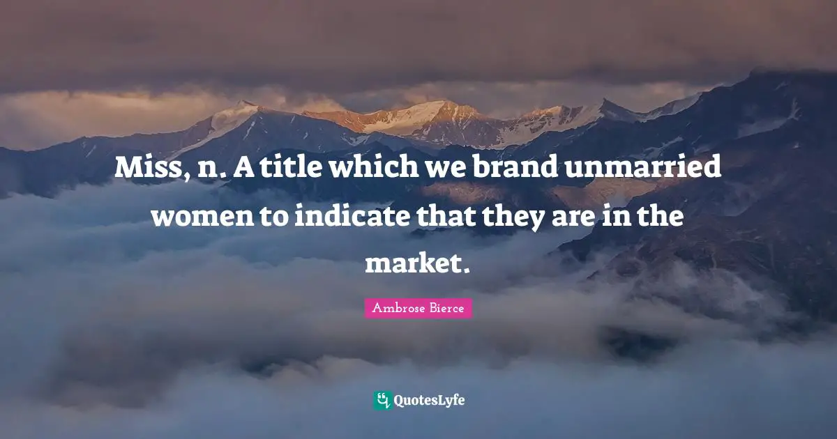Miss, n. A title which we brand unmarried women to indicate that they are in the market.