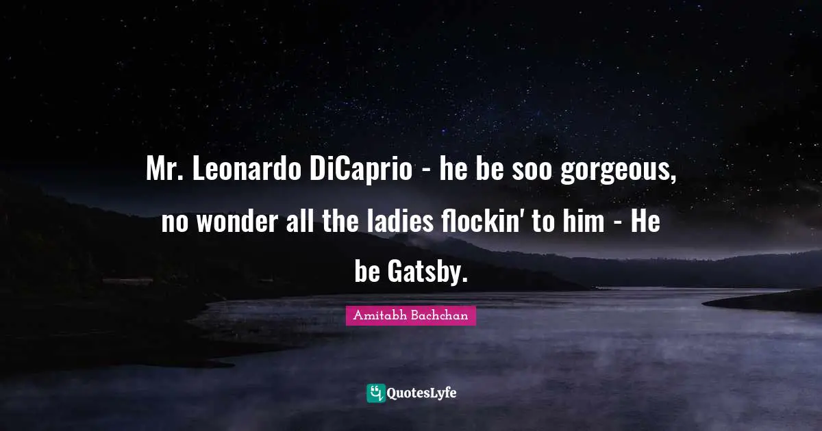 Amitabh Bachchan Quotes: "Mr. Leonardo DiCaprio - he be soo gorgeous, no wonder all the ladies flockin' to him - He be Gatsby."