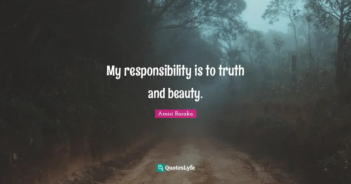 My responsibility is to truth and beauty.