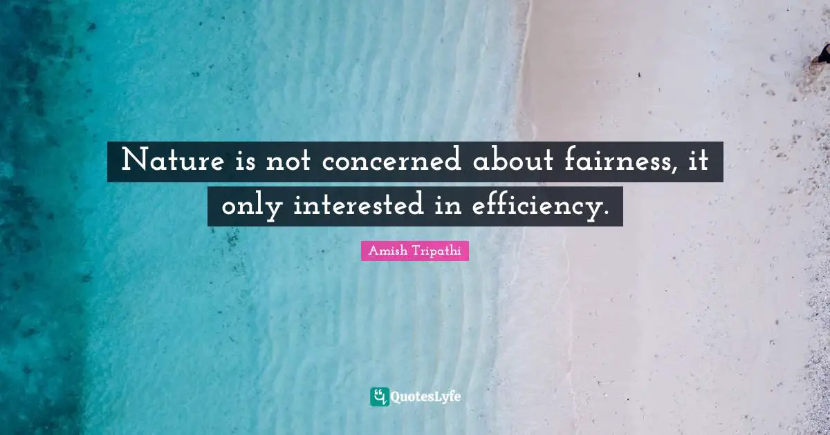 Amish Tripathi Quotes: "Nature is not concerned about fairness, it only interested in efficiency."