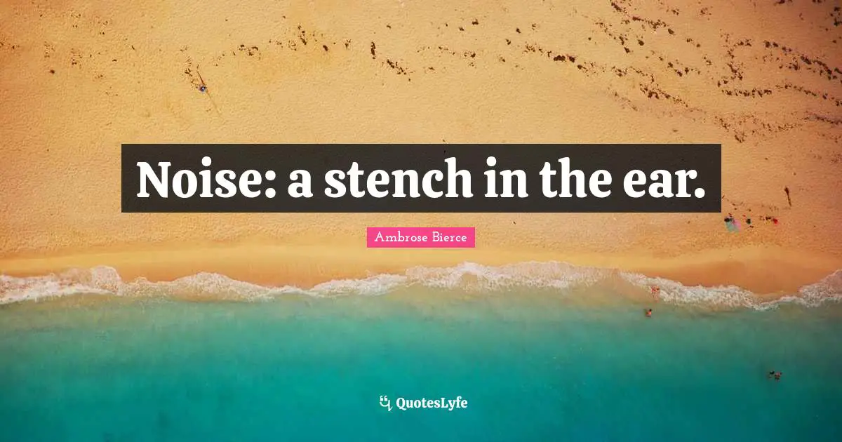 Noise: a stench in the ear.
