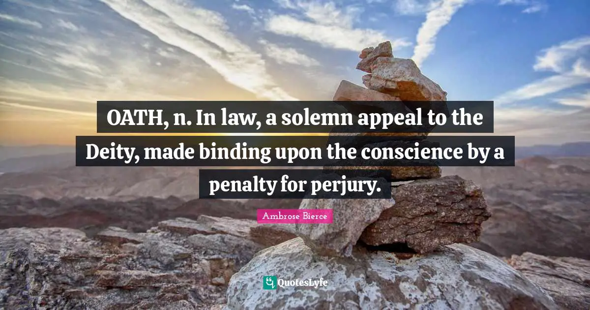 Conscience Quotes: "OATH, n. In law, a solemn appeal to the Deity, made binding upon the conscience by a penalty for perjury."