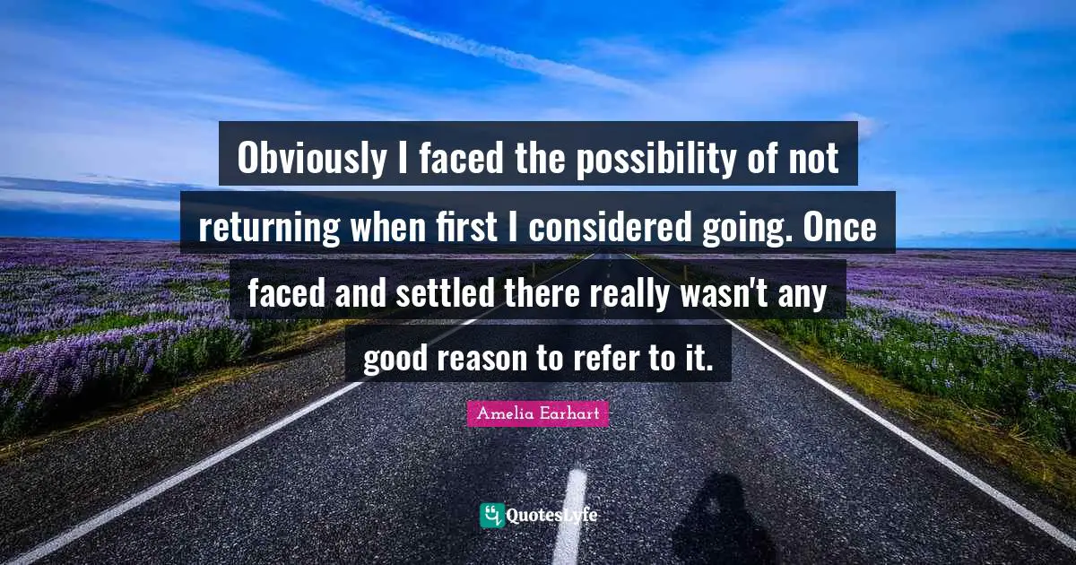 Obviously I faced the possibility of not returning when first I considered going. Once faced and settled there really wasn't any good reason to refer to it.