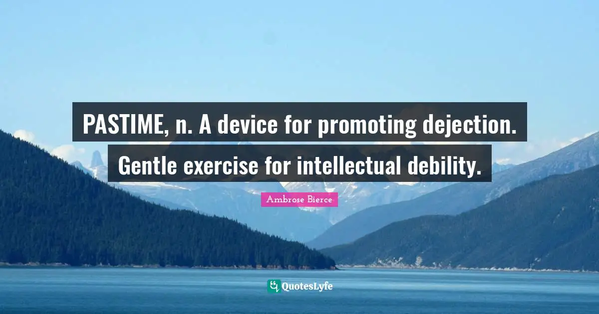 Pastime Quotes: "PASTIME, n. A device for promoting dejection. Gentle exercise for intellectual debility."