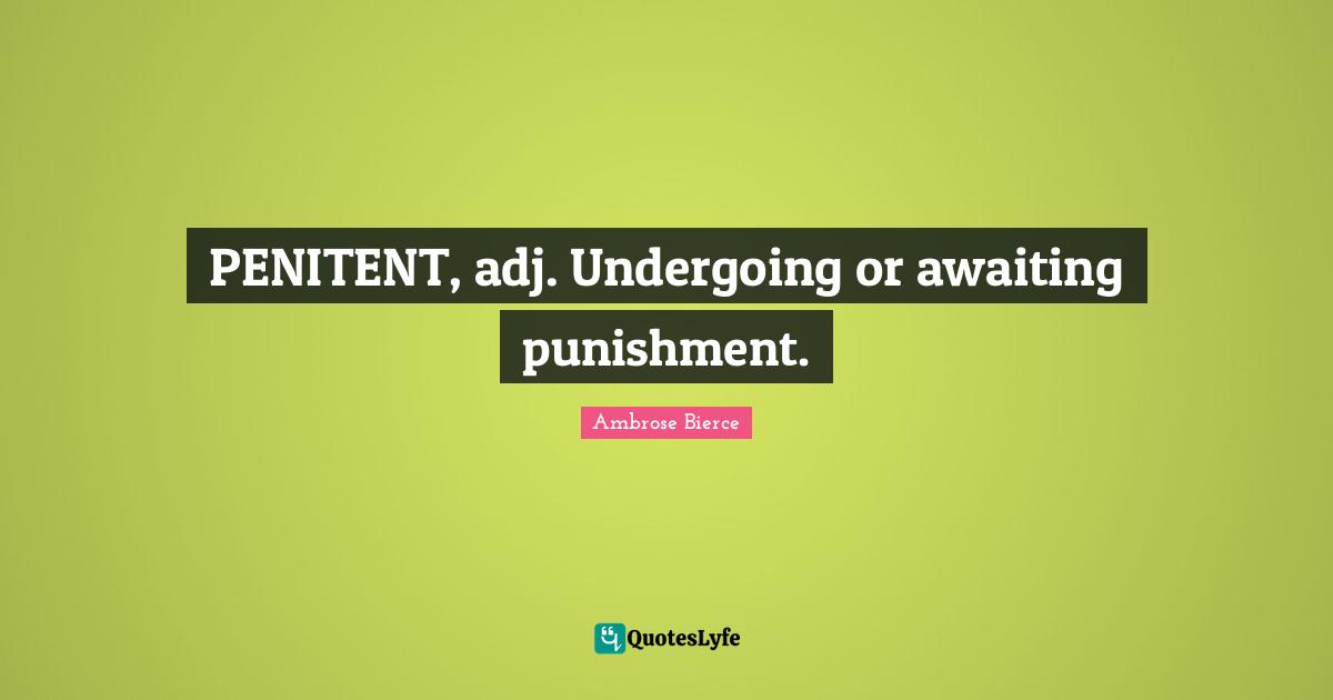 PENITENT, adj. Undergoing or awaiting punishment.