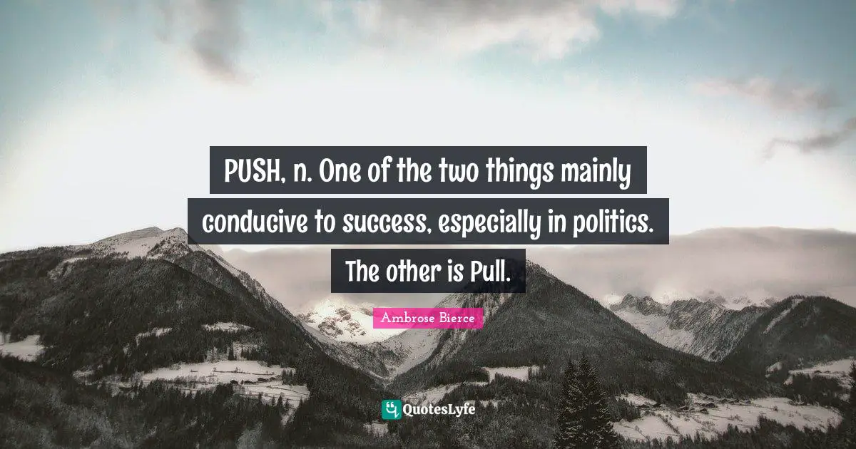 PUSH, n. One of the two things mainly conducive to success, especially in politics. The other is Pull.