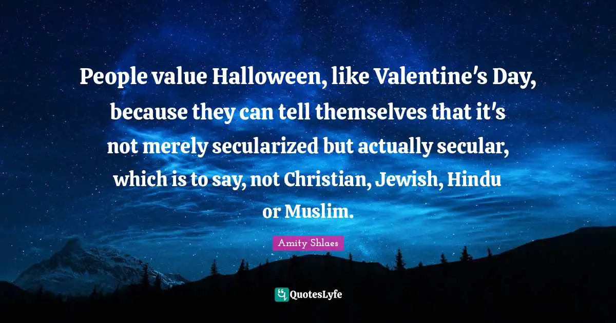 People value Halloween, like Valentine's Day, because they can tell themselves that it's not merely secularized but actually secular, which is to say, not Christian, Jewish, Hindu or Muslim.