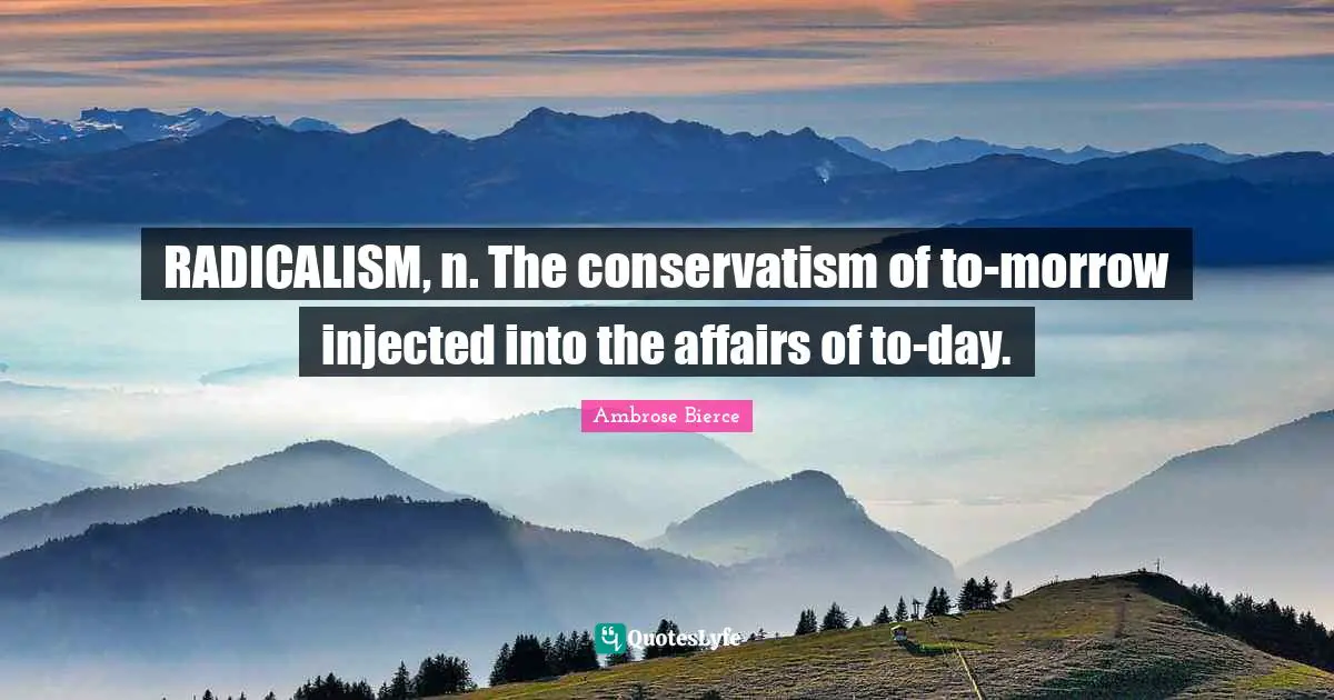Conservatism Quotes: "RADICALISM, n. The conservatism of to-morrow injected into the affairs of to-day."