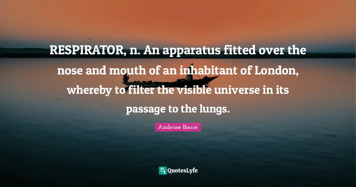 RESPIRATOR, n. An apparatus fitted over the nose and mouth of an inhabitant of London, whereby to filter the visible universe in its passage to the lungs.