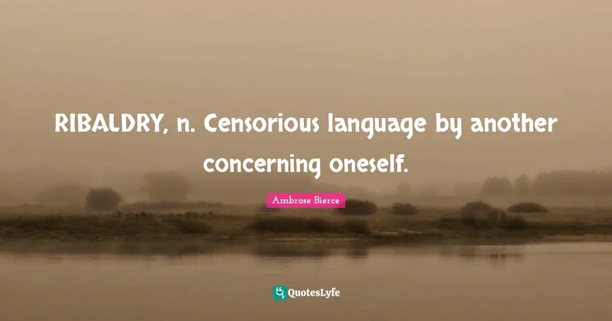 RIBALDRY, n. Censorious language by another concerning oneself.