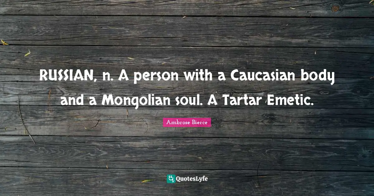 RUSSIAN, n. A person with a Caucasian body and a Mongolian soul. A Tartar Emetic.