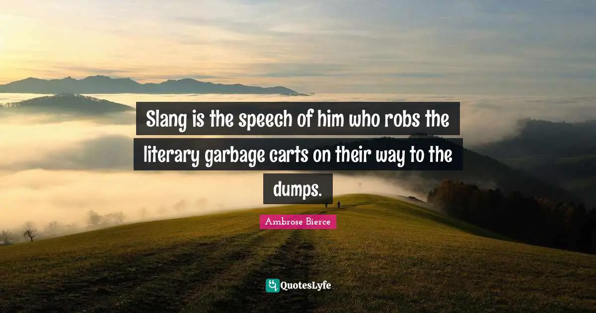 Slang is the speech of him who robs the literary garbage carts on their way to the dumps.