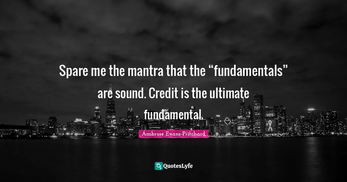 Spare me the mantra that the “fundamentals” are sound. Credit is the ultimate fundamental.