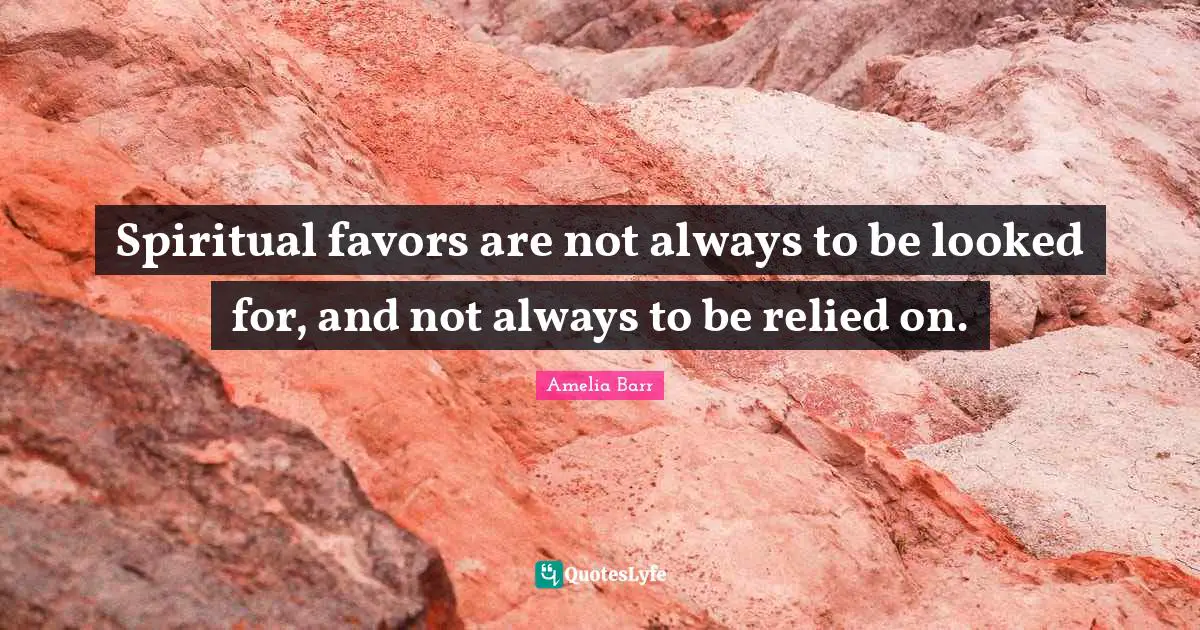 Amelia Barr Quotes: "Spiritual favors are not always to be looked for, and not always to be relied on."