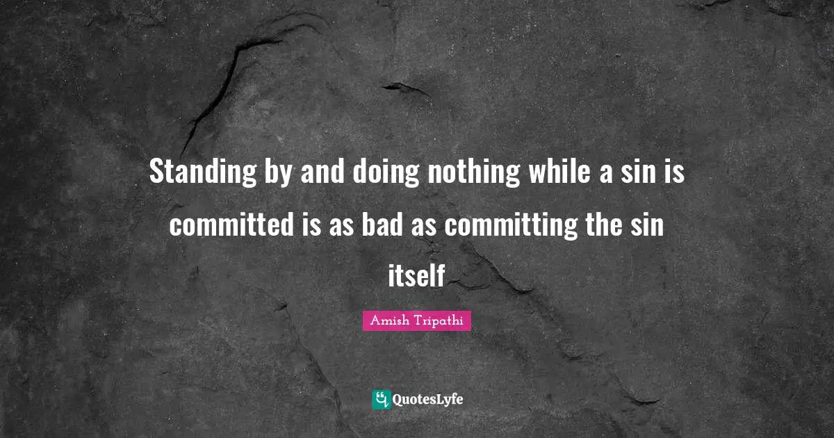 Amish Tripathi Quotes: "Standing by and doing nothing while a sin is committed is as bad as committing the sin itself"