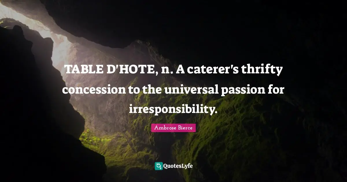 TABLE D'HOTE, n. A caterer's thrifty concession to the universal passion for irresponsibility.